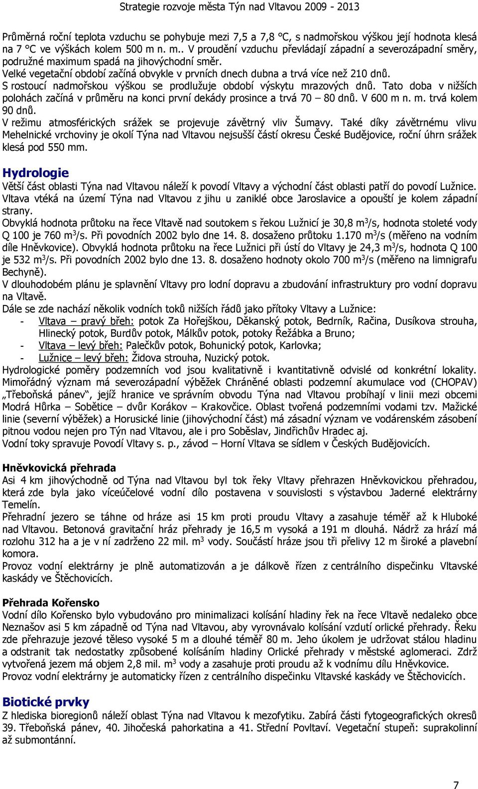 Tato doba v nižších polohách začíná v průměru na konci první dekády prosince a trvá 70 80 dnů. V 600 m n. m. trvá kolem 90 dnů. V režimu atmosférických srážek se projevuje závětrný vliv Šumavy.