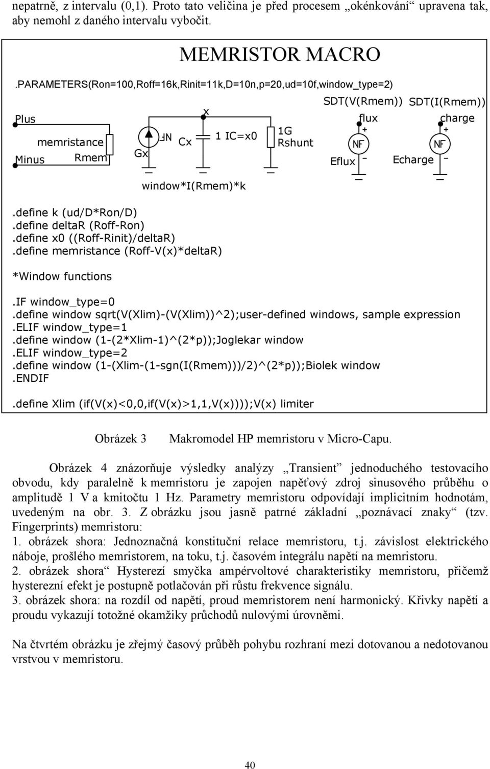 defne memrstance (Roff-V()*deltaR) *Wndow fnctons MEMRISTOR MACRO 1 IC=0 1G Rshnt SDT(V(Rmem)) Efl fl SDT(I(Rmem)) Echarge.IF wndow_type=0.