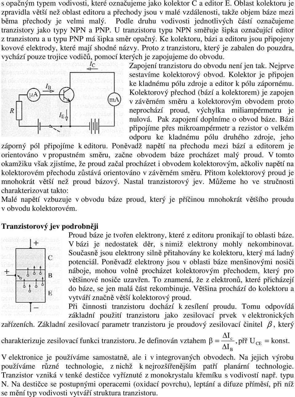 Podle druhu vodivosti jednotlivých částí označujeme tranzistory jako typy NPN a PNP. U tranzistoru typu NPN směřuje šipka označující editor z tranzistoru a u typu PNP má šipka směr opačný.