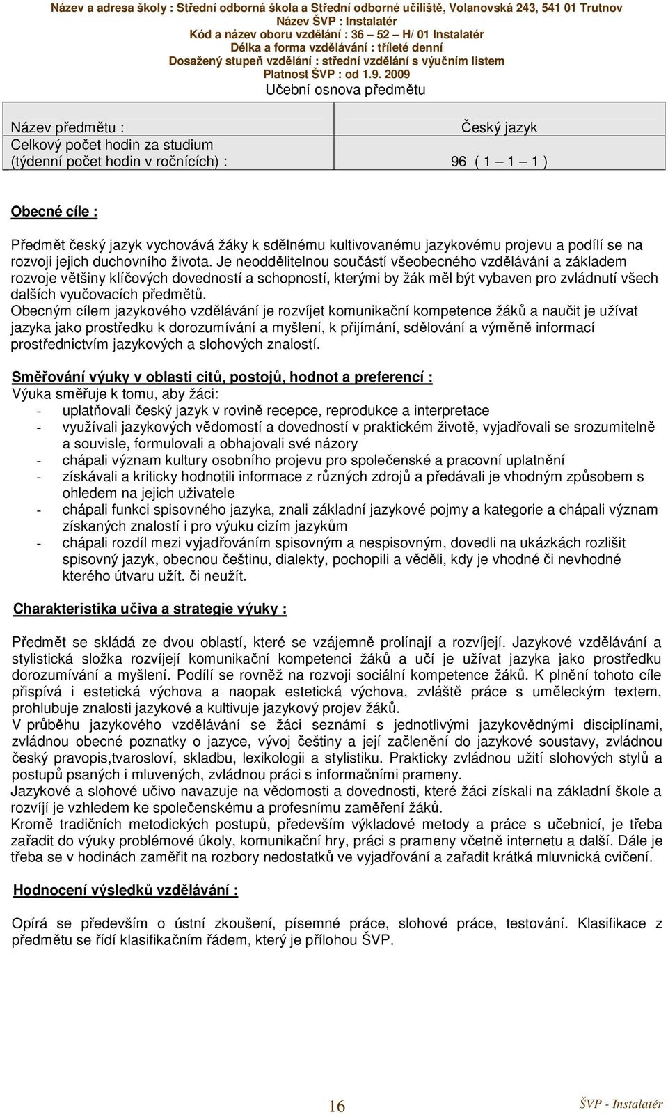 Je neoddělitelnou součástí všeobecného vzdělávání a základem rozvoje většiny klíčových dovedností a schopností, kterými by žák měl být vybaven pro zvládnutí všech dalších vyučovacích předmětů.