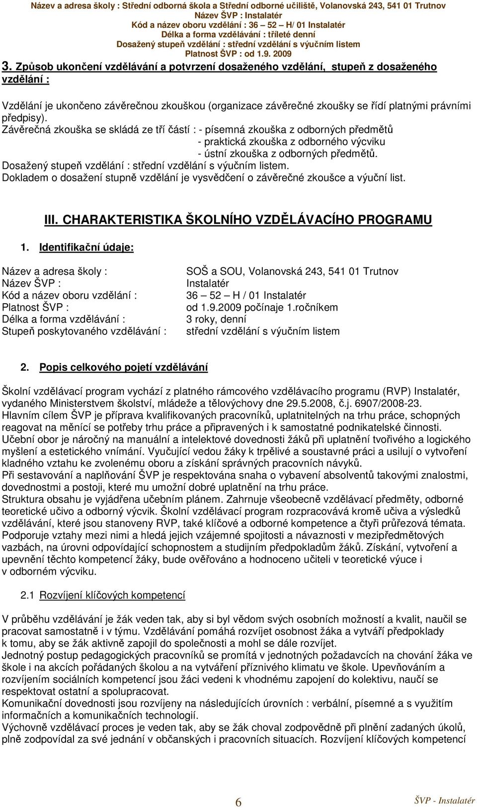 . Dokladem o dosažení stupně vzdělání je vysvědčení o závěrečné zkoušce a výuční list. III. CHARAKTERISTIKA ŠKOLNÍHO VZDĚLÁVACÍHO PROGRAMU 1.