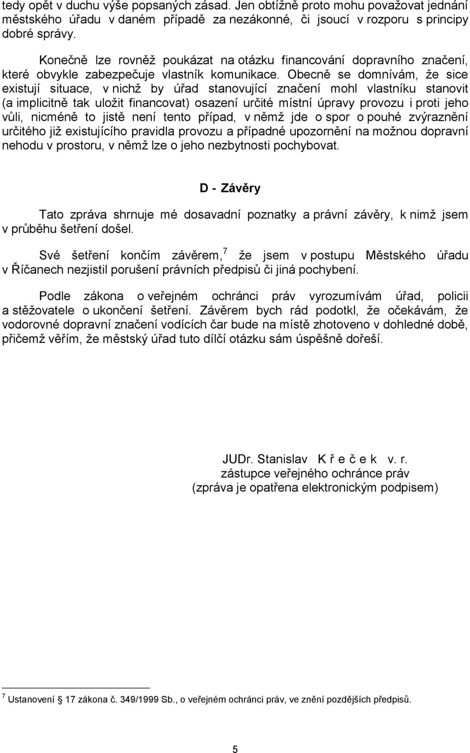 Obecně se domnívám, že sice existují situace, v nichž by úřad stanovující značení mohl vlastníku stanovit (a implicitně tak uložit financovat) osazení určité místní úpravy provozu i proti jeho vůli,