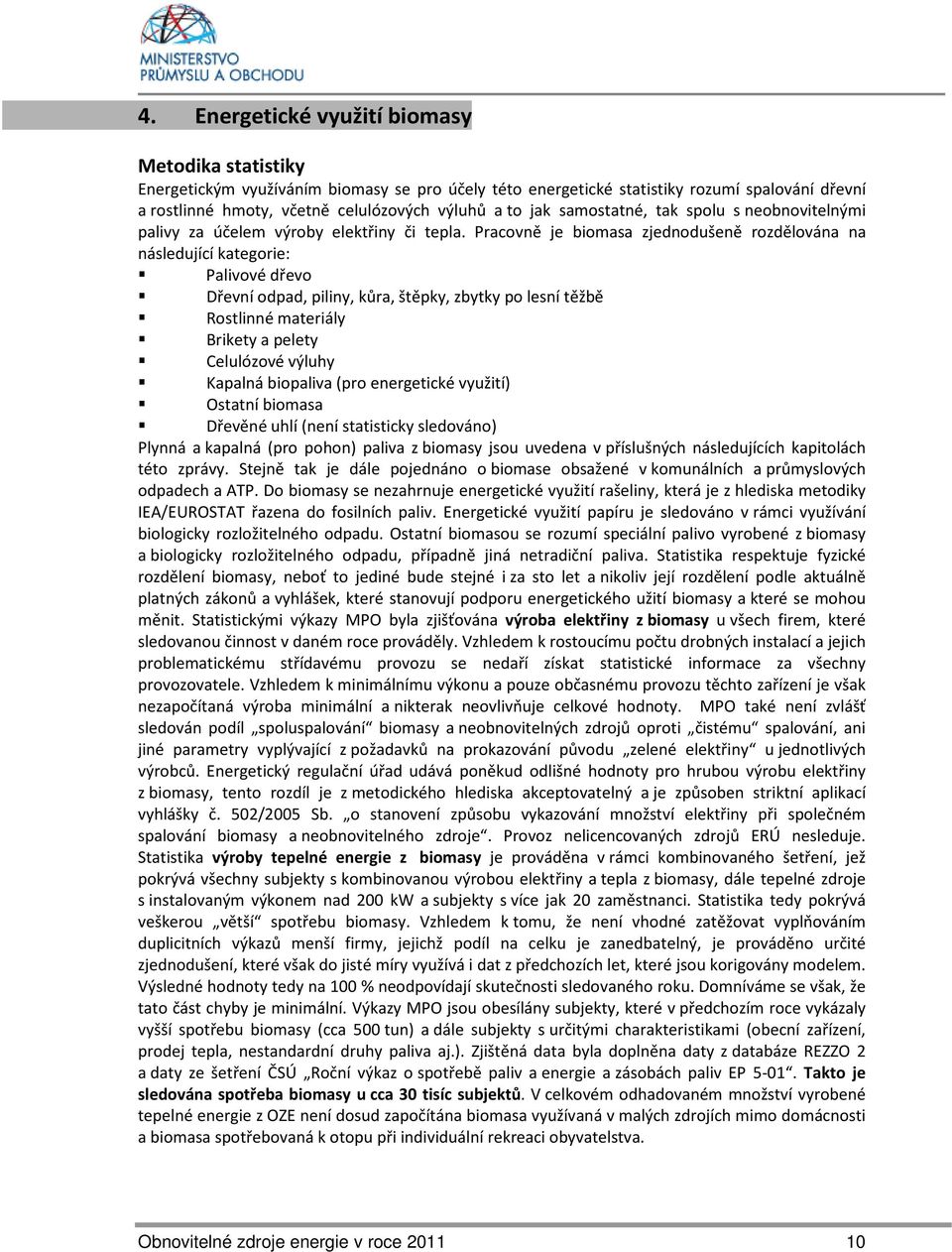 Pracovně je biomasa zjednodušeně rozdělována na následující kategorie: Palivové dřevo Dřevní odpad, piliny, kůra, štěpky, zbytky po lesní těžbě Rostlinné materiály Brikety a pelety Celulózové výluhy