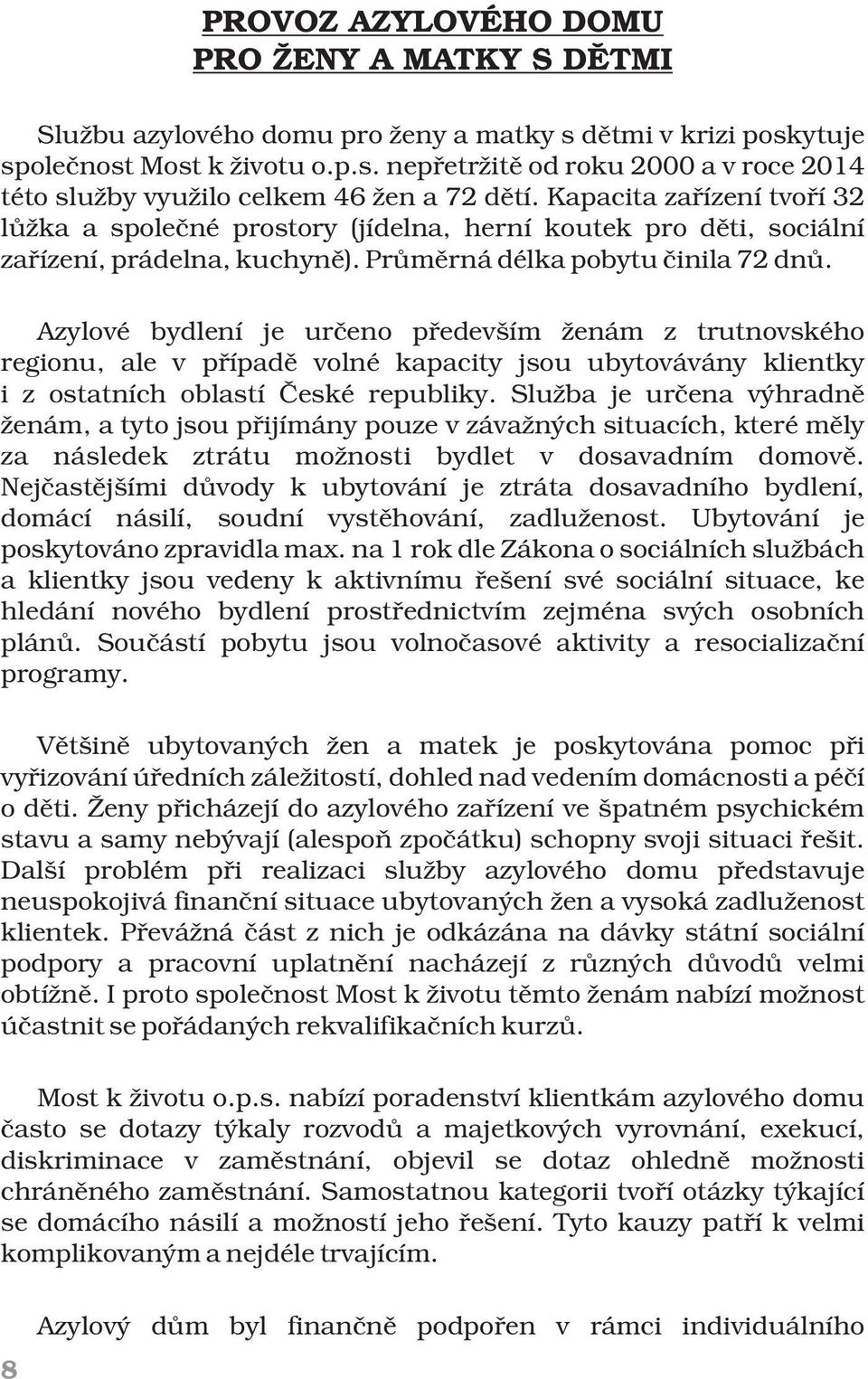 Azylové bydlení je určeno především ženám z trutnovského regionu, ale v případě volné kapacity jsou ubytovávány klientky i z ostatních oblastí České republiky.