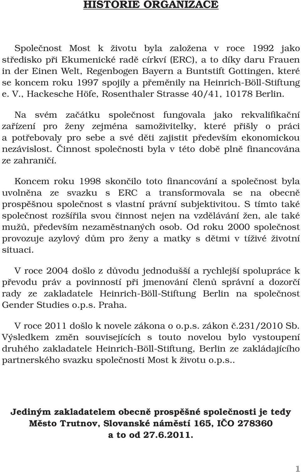 Na svém začátku společnost fungovala jako rekvalifikační zařízení pro ženy zejména samoživitelky, které přišly o práci a potřebovaly pro sebe a své děti zajistit především ekonomickou nezávislost.