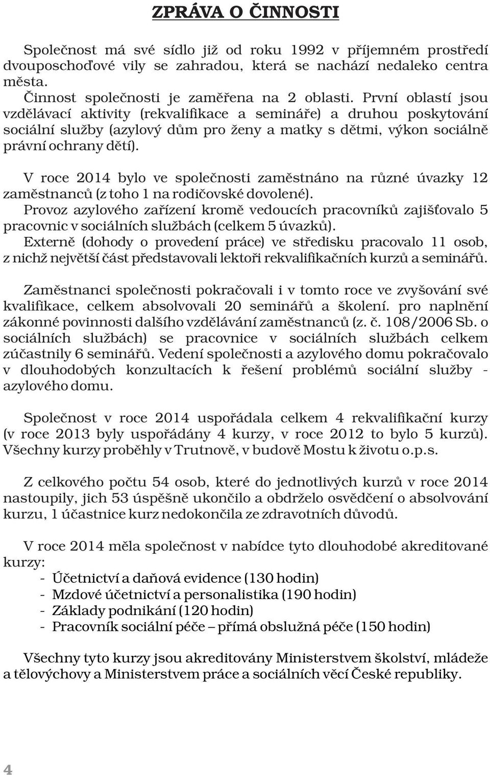 V roce 2014 bylo ve společnosti zaměstnáno na různé úvazky 12 zaměstnanců (z toho 1 na rodičovské dovolené).