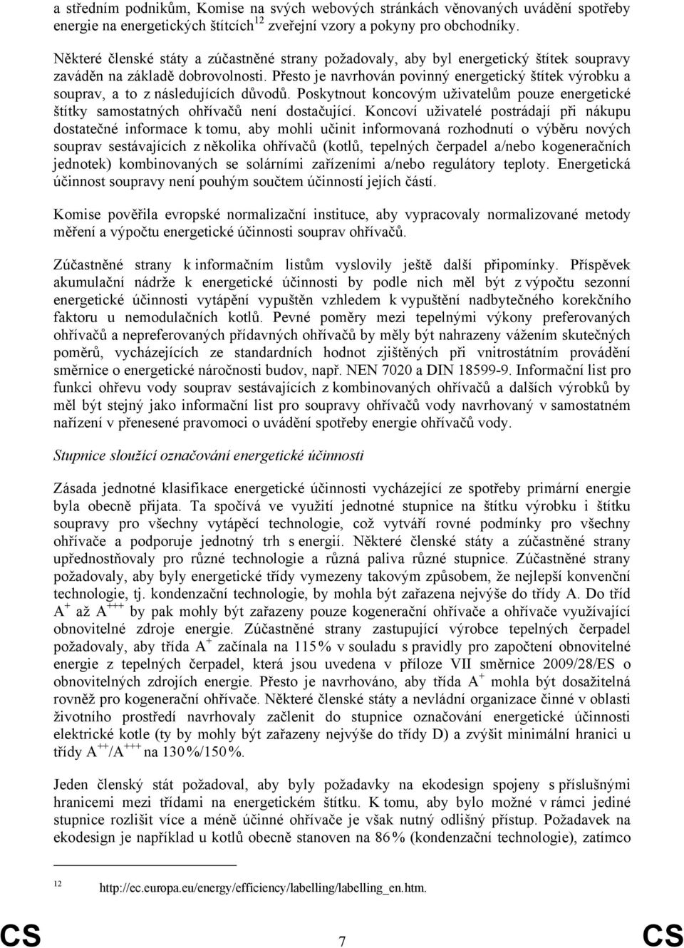 Přesto je navrhován povinný energetický štítek výrobku a souprav, a to z následujících důvodů. Poskytnout koncovým uživatelům pouze energetické štítky samostatných ohřívačů není dostačující.