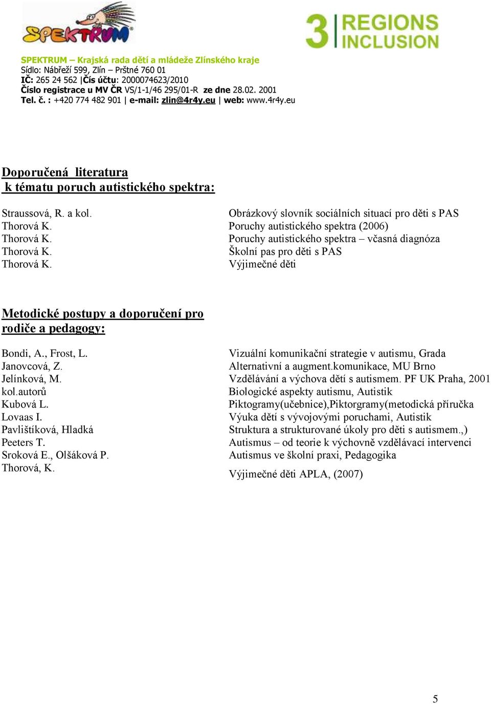 doporučení pro rodiče a pedagogy: Bondi, A., Frost, L. Vizuální komunikační strategie v autismu, Grada Janovcová, Z. Alternativní a augment.komunikace, MU Brno Jelínková, M.