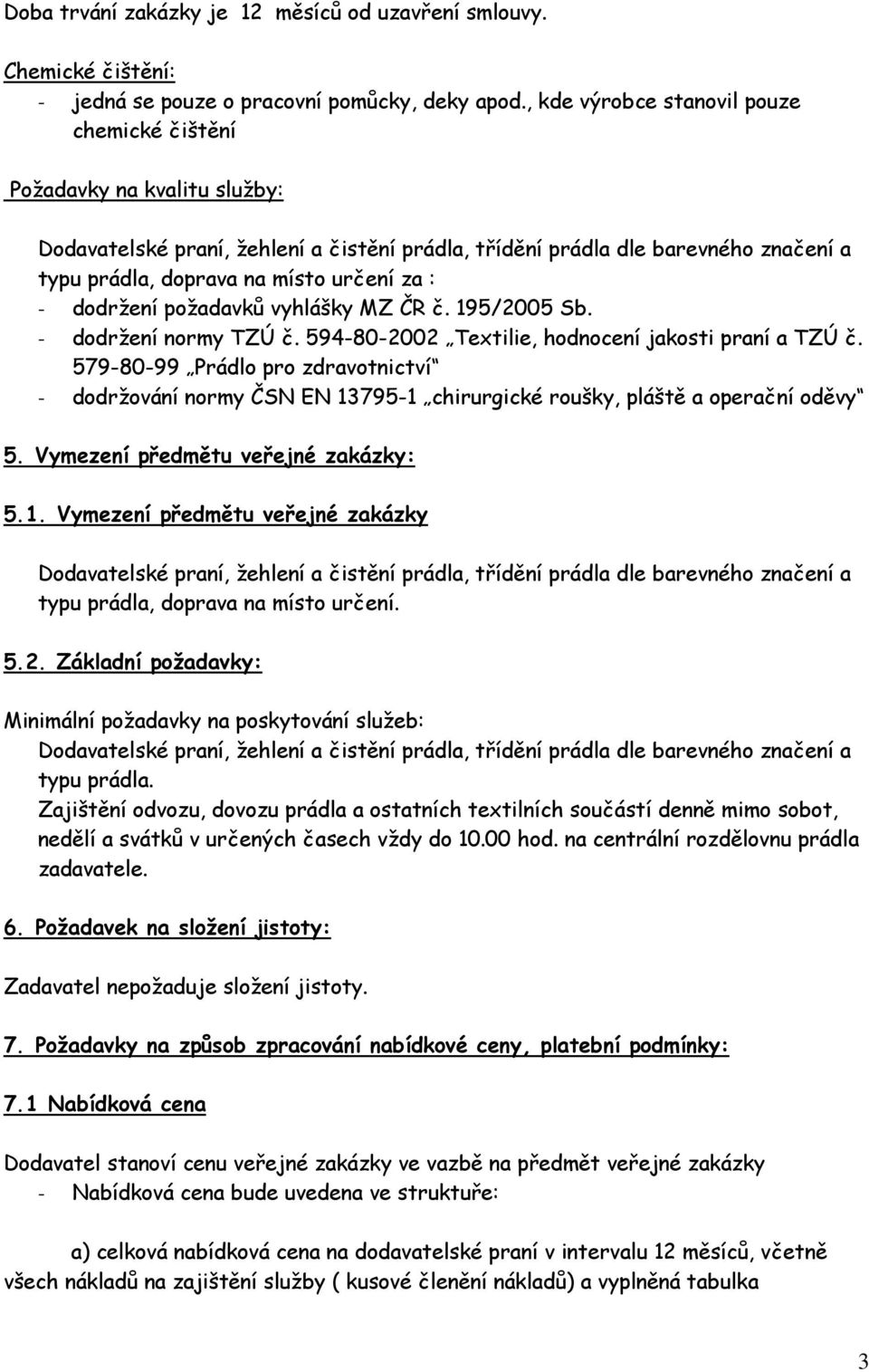 : - dodržení požadavků vyhlášky MZ ČR č. 195/2005 Sb. - dodržení normy TZÚ č. 594-80-2002 Textilie, hodnocení jakosti praní a TZÚ č.