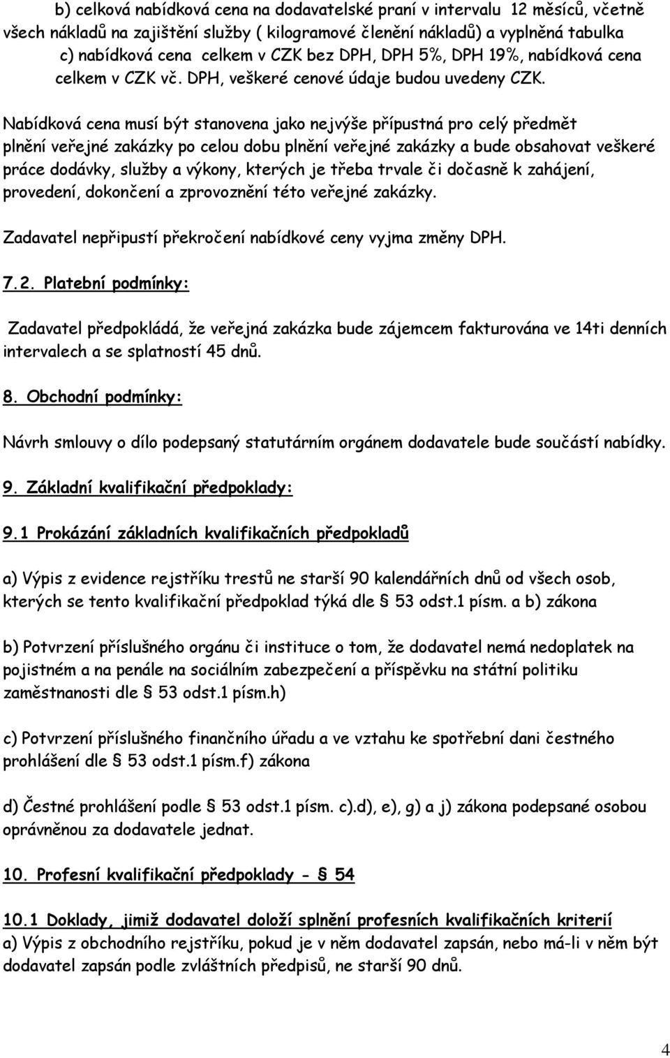 Nabídková cena musí být stanovena jako nejvýše přípustná pro celý předmět plnění veřejné zakázky po celou dobu plnění veřejné zakázky a bude obsahovat veškeré práce dodávky, služby a výkony, kterých