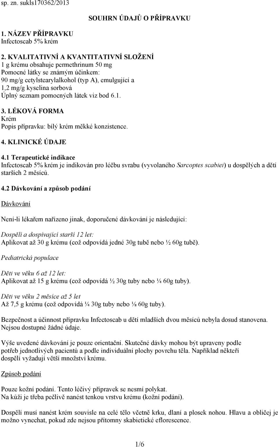 pomocných látek viz bod 6.1. 3. LÉKOVÁ FORMA Krém Popis přípravku: bílý krém měkké konzistence. 4. KLINICKÉ ÚDAJE 4.