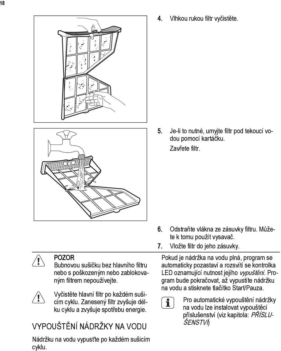 Zanesený filtr zvyšuje délku cyklu a zvyšuje spotřebu energie. VYPOUŠTĚNÍ NÁDRŽKY NA VODU Nádržku na vodu vypusťte po každém sušicím cyklu. 6. Odstraňte vlákna ze zásuvky filtru.