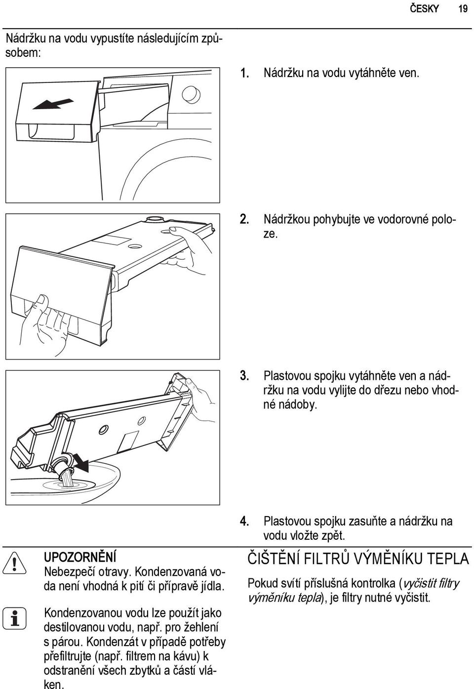 Kondenzovanou vodu lze použít jako destilovanou vodu, např. pro žehlení s párou. Kondenzát v případě potřeby přefiltrujte (např.