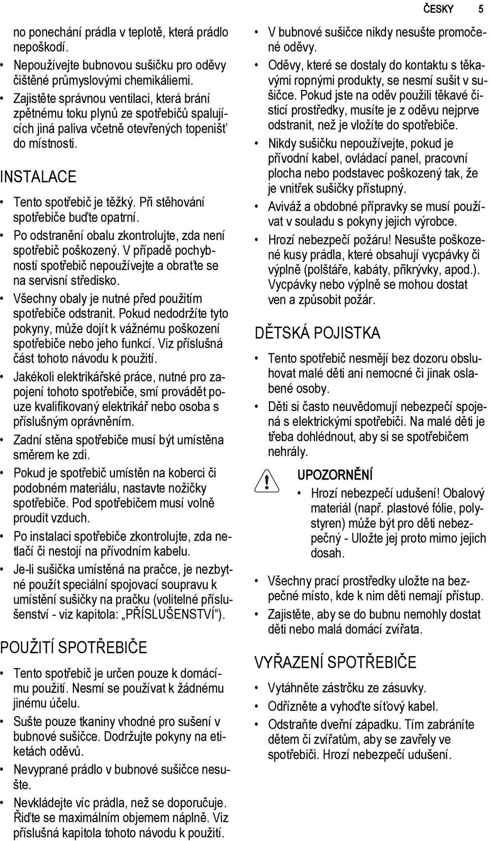 Při stěhování spotřebiče buďte opatrní. Po odstranění obalu zkontrolujte, zda není spotřebič poškozený. V případě pochybností spotřebič nepoužívejte a obraťte se na servisní středisko.