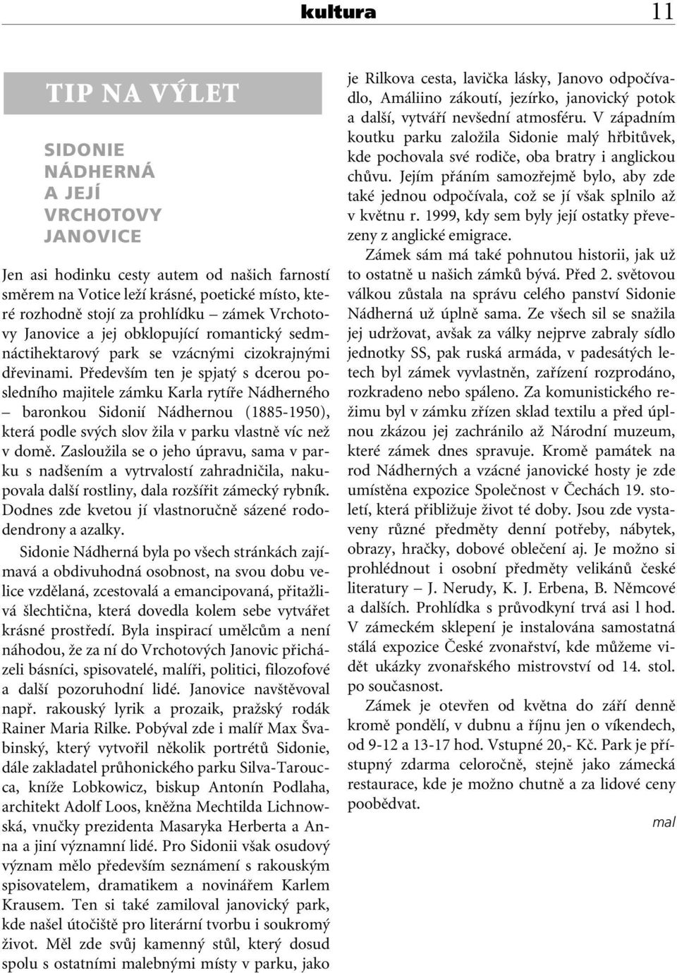 Pfiedev ím ten je spjat s dcerou posledního majitele zámku Karla rytífie Nádherného baronkou Sidonií Nádhernou (1885-1950), která podle sv ch slov Ïila v parku vlastnû víc neï v domû.