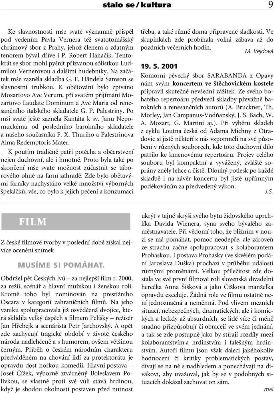 K obûtování bylo zpíváno Mozartovo Ave Verum, pfii svatém pfiijímání Mozartovo Laudate Dominum a Ave Maria od renesanãního italského skladatele G. P. Palestriny.