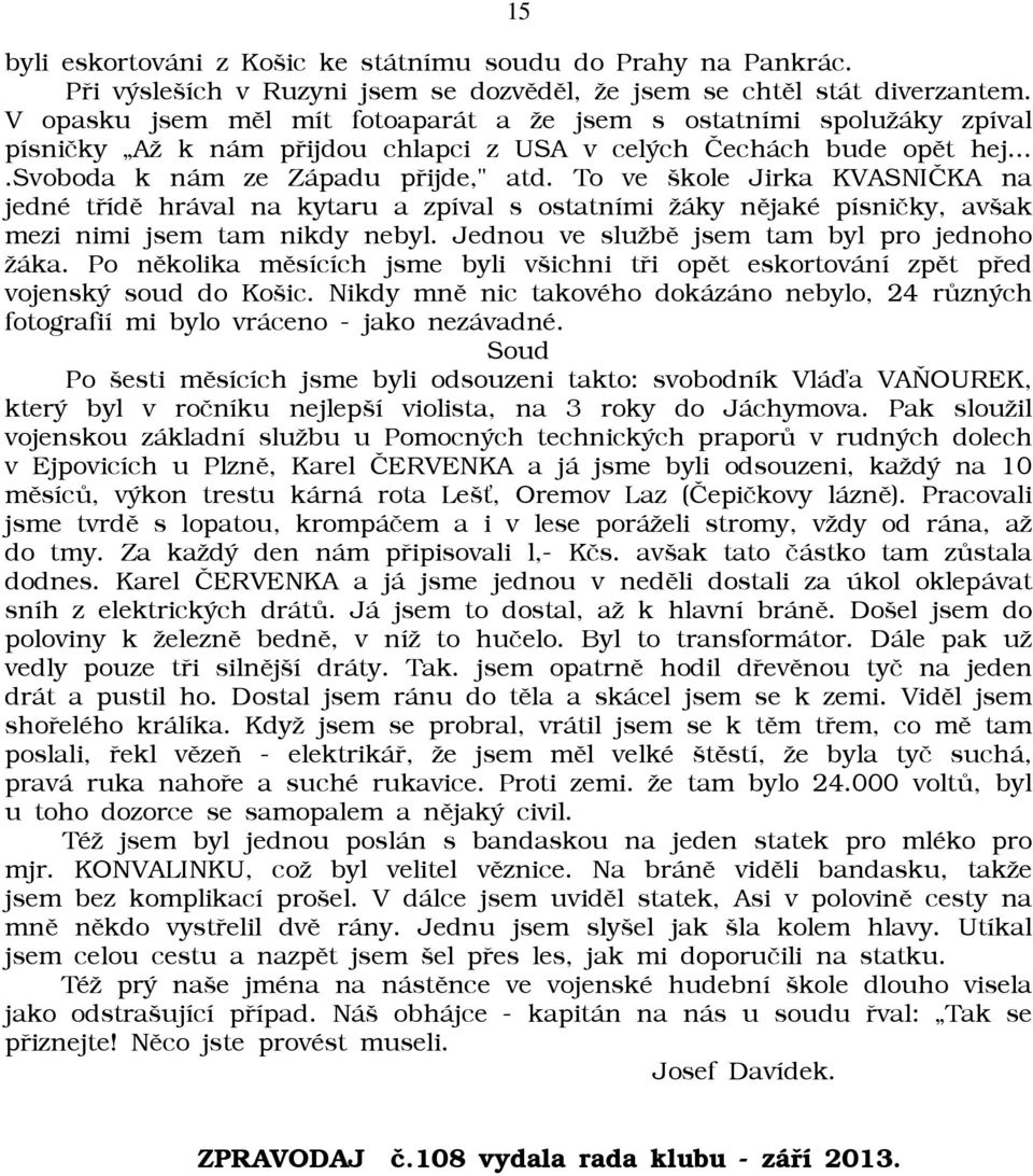 To ve škole Jirka KVASNIÈKA na jedné tøídì hrával na kytaru a zpíval s ostatními āáky nìjaké písnièky, avšak mezi nimi jsem tam nikdy nebyl. Jednou ve sluābì jsem tam byl pro jednoho āáka.