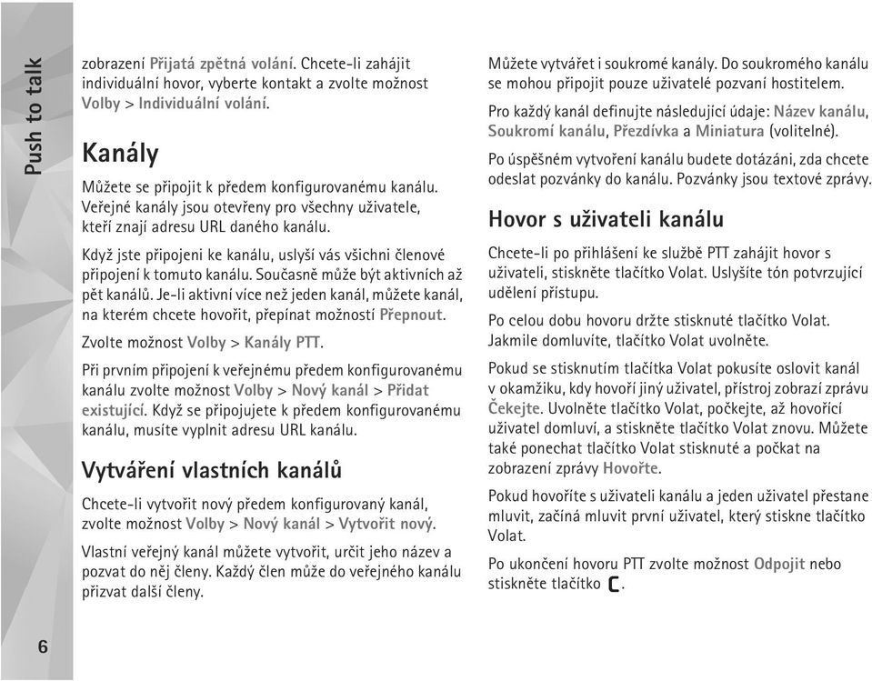 Kdy¾ jste pøipojeni ke kanálu, usly¹í vás v¹ichni èlenové pøipojení k tomuto kanálu. Souèasnì mù¾e být aktivních a¾ pìt kanálù.