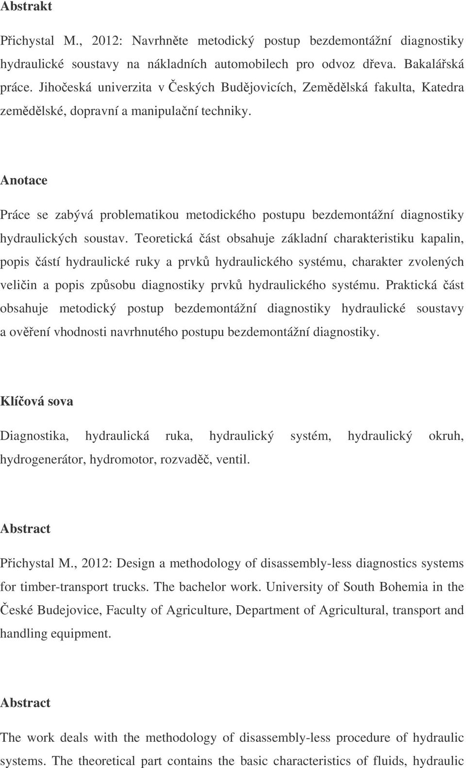 Anotace Práce se zabývá problematikou metodického postupu bezdemontážní diagnostiky hydraulických soustav.