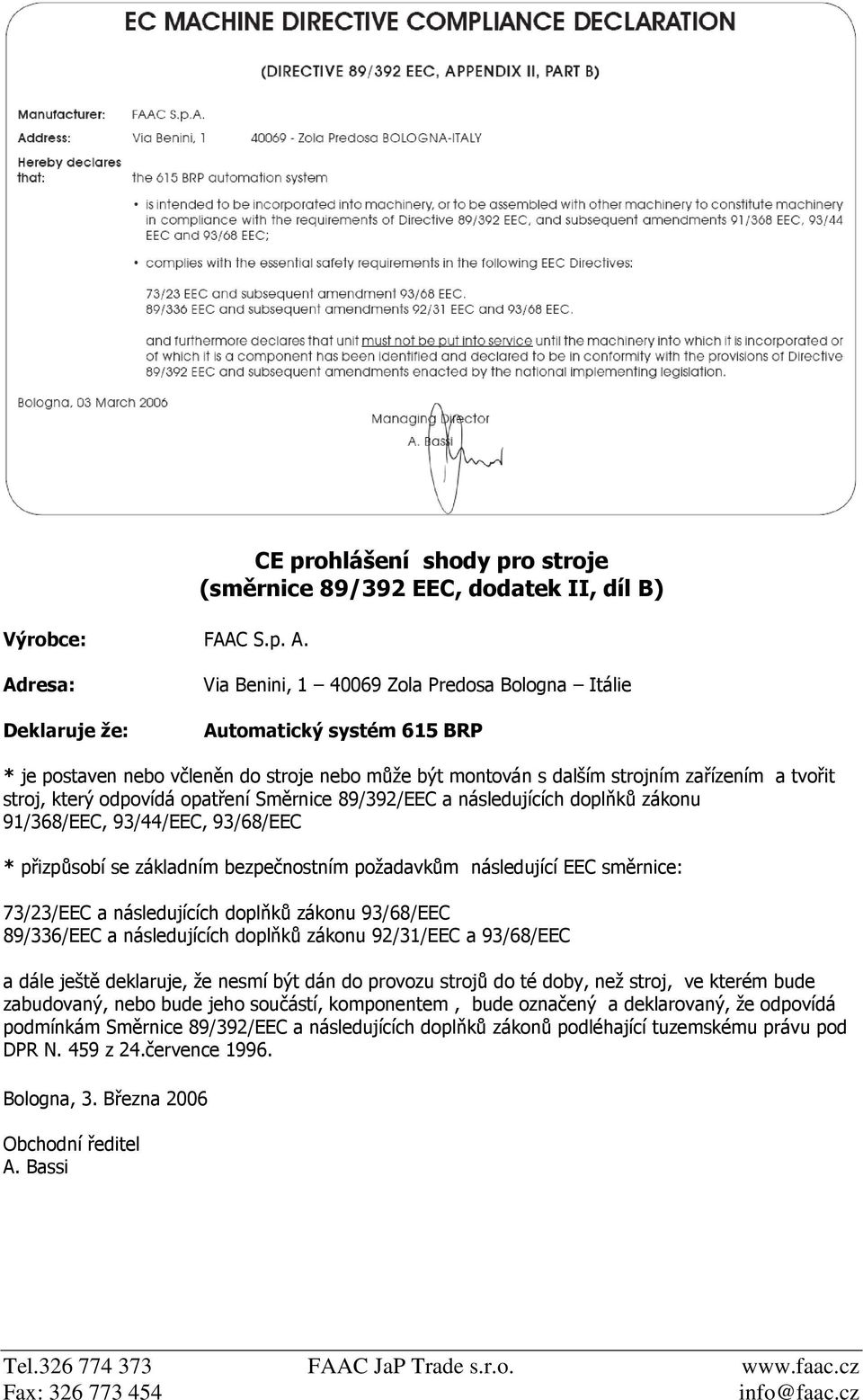 stroje nebo může být montován s dalším strojním zařízením a tvořit stroj, který odpovídá opatření Směrnice 89/392/EEC a následujících doplňků zákonu 91/368/EEC, 93/44/EEC, 93/68/EEC * přizpůsobí se