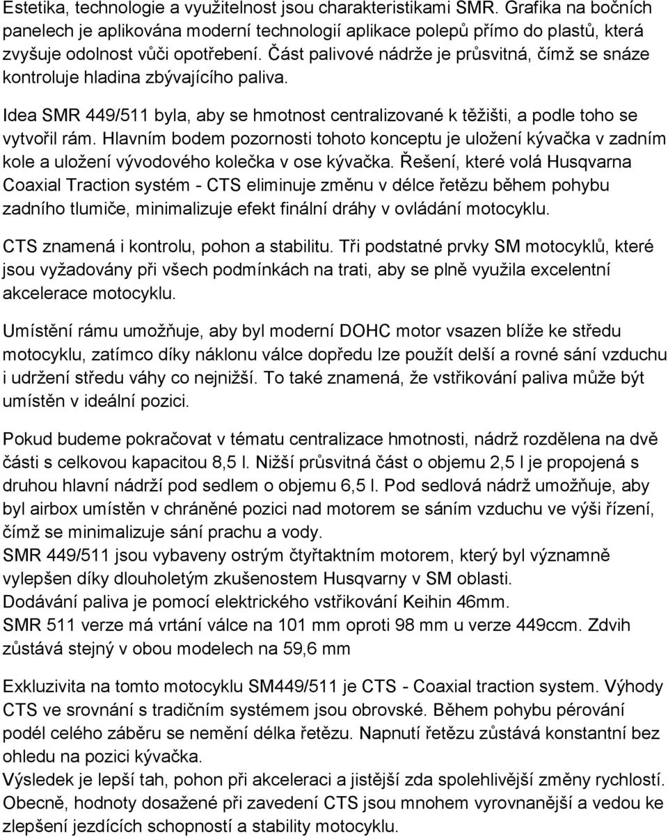 Hlavním bodem pozornosti tohoto konceptu je uloţení kývačka v zadním kole a uloţení vývodového kolečka v ose kývačka.