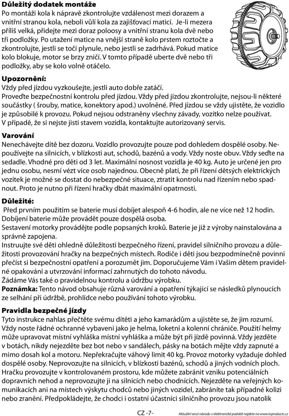 Po utažení matice na vnější straně kolo prstem roztočte a zkontrolujte, jestli se točí plynule, nebo jestli se zadrhává. Pokud matice kolo blokuje, motor se brzy zničí.