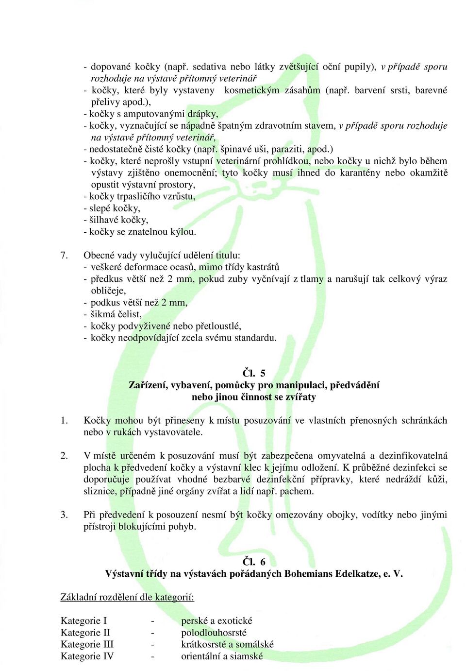 ), - kočky s amputovanými drápky, - kočky, vyznačující se nápadně špatným zdravotním stavem, v případě sporu rozhoduje na výstavě přítomný veterinář, - nedostatečně čisté kočky (např.