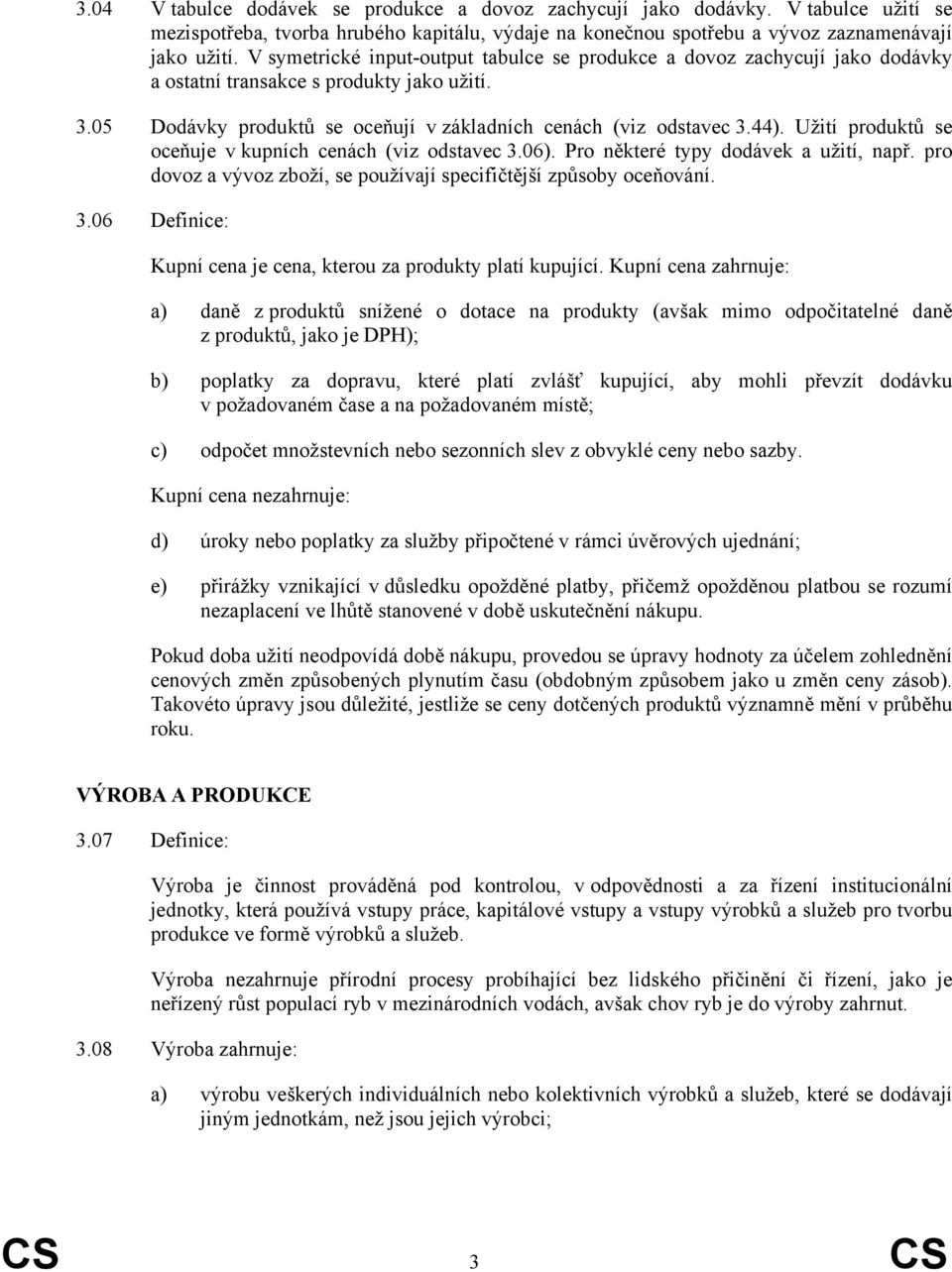 Užití produktů se oceňuje v kupních cenách (viz odstavec 3.06). Pro některé typy dodávek a užití, např. pro dovoz a vývoz zboží, se používají specifičtější způsoby oceňování. 3.06 Definice: Kupní cena je cena, kterou za produkty platí kupující.