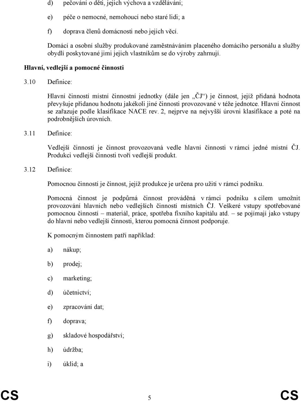 10 Definice: Hlavní činností místní činnostní jednotky (dále jen ČJ ) je činnost, jejíž přidaná hodnota převyšuje přidanou hodnotu jakékoli jiné činnosti provozované v téže jednotce.