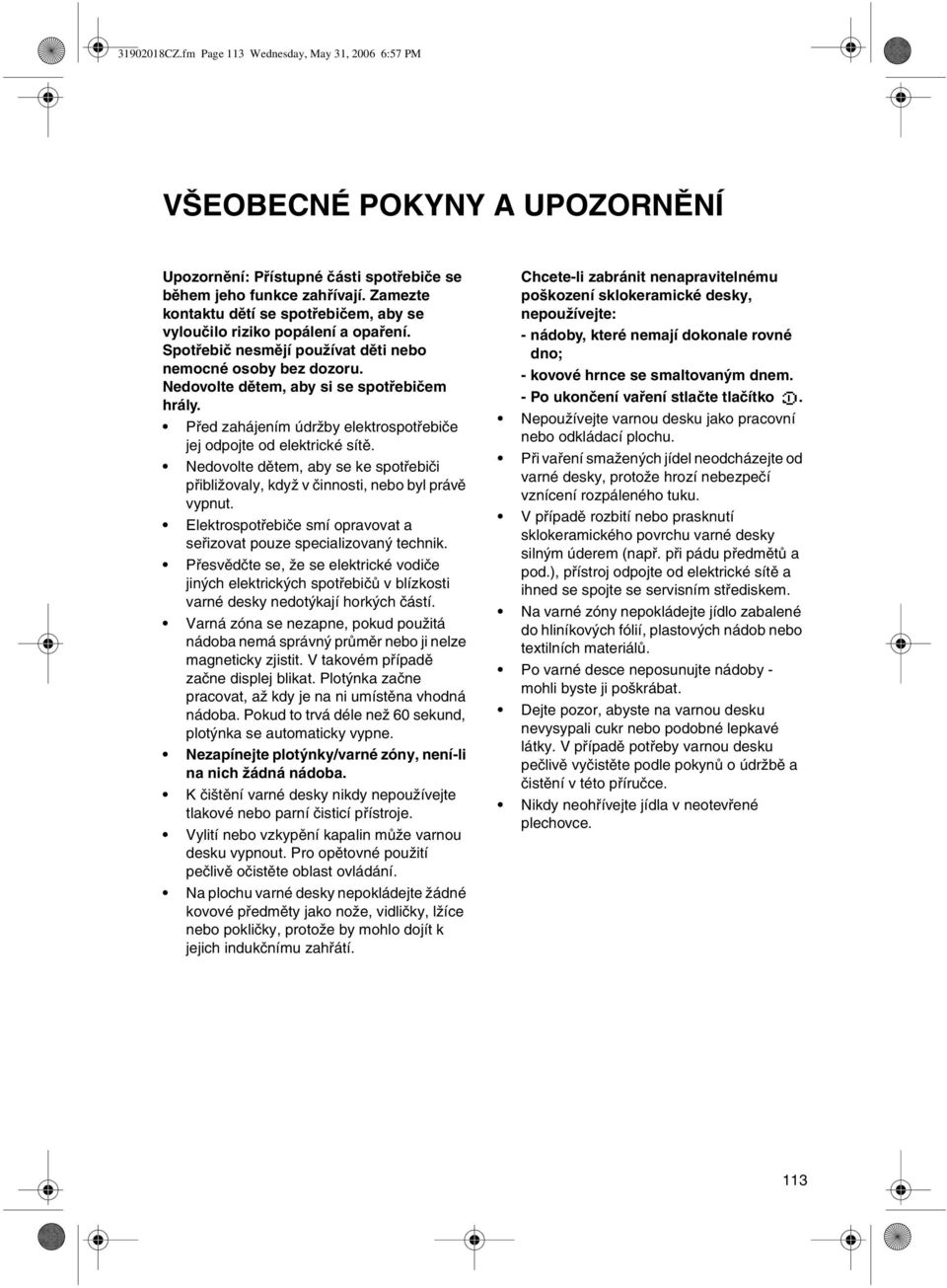 Před zahájením údržby elektrospotřebiče jej odpojte od elektrické sítě. Nedovolte dětem, aby se ke spotřebiči přibližovaly, když v činnosti, nebo byl právě vypnut.