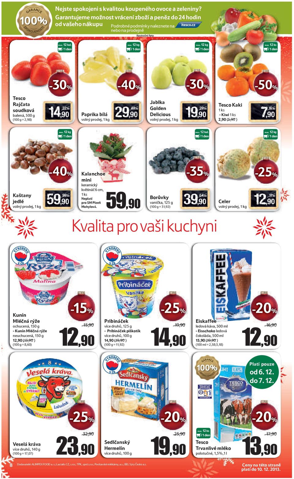 12 bal. max. 12 ks -50% Rajčata soudková balená, 500 g 14,90 22,90 ( = 2,98) Paprika bílá 29,90 49,90 Jablka Golden Delicious 29,90 Kaki 1 ks - Kiwi 1 ks 2,90 (5,90 ) 7,90 15,90 max. 12 bal.