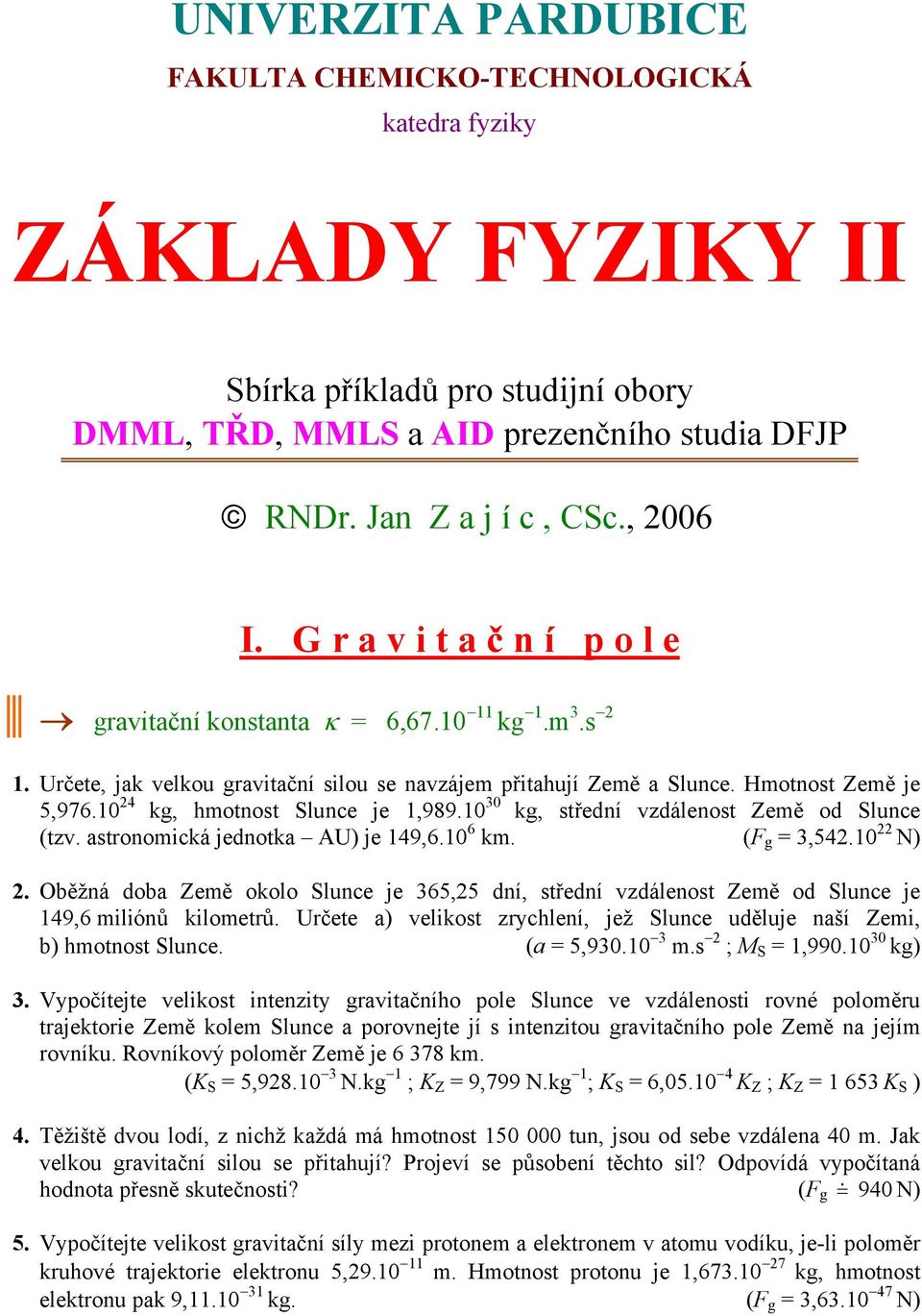 1,98910 30 kg, střední vzdálenost Země od Slunce (tzv astronomická jednotka AU) je 149,610 6 km (F g = 3,54210 22 N) 2 Oběžná doba Země okolo Slunce je 365,25 dní, střední vzdálenost Země od Slunce