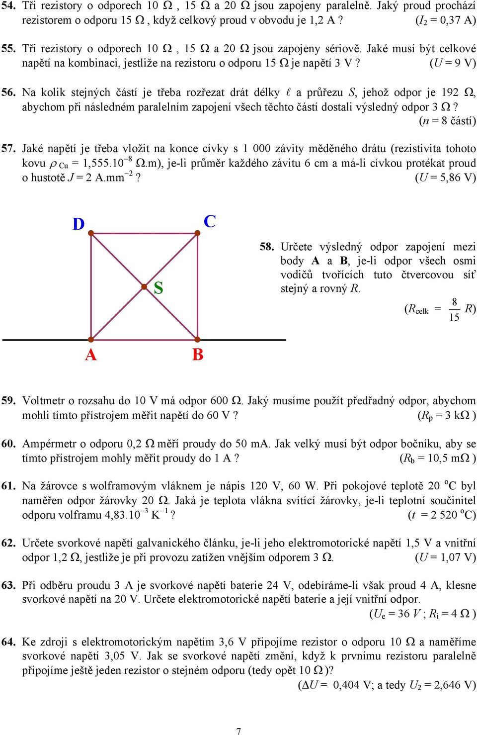 (U = 9 V) 56 Na kolik stejných částí je třeba rozřezat drát délky l a průřezu S, jehož odpor je 192 Ω, abychom při následném paralelním zapojení všech těchto částí dostali výsledný odpor 3 Ω?