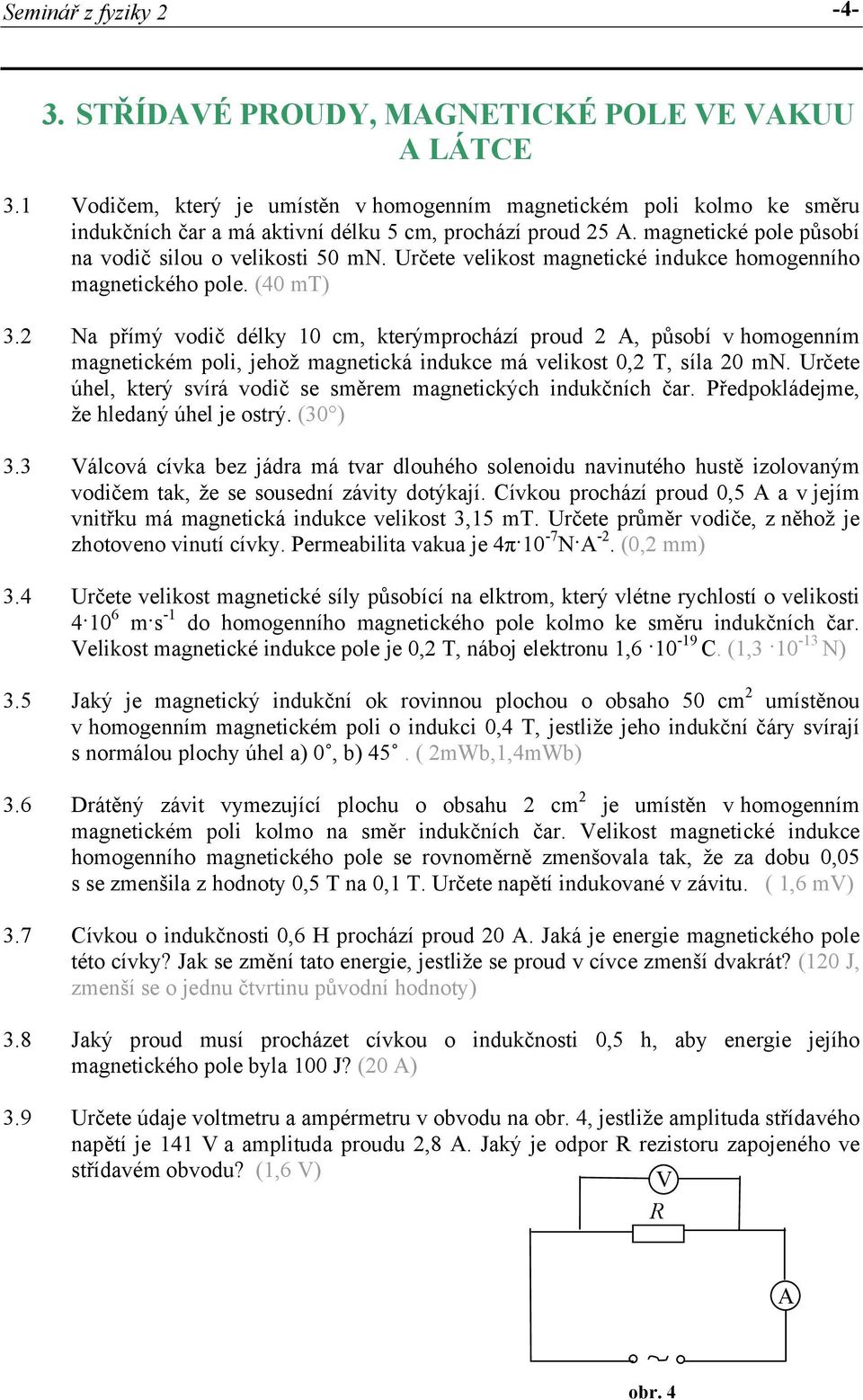 (40 mt) Na přímý vodič délky 10 cm, kterýmprochází proud 2, působí v homogenním magnetickém poli, jehož magnetická indukce má velikost 0,2 T, síla 20 mn.