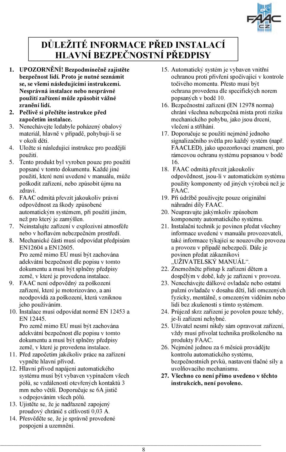 Nenechávejte ledabyle poházený obalový materiál, hlavně v případě, pohybují-li se v okolí děti. 4. Uložte si následující instrukce pro pozdější použití. 5.