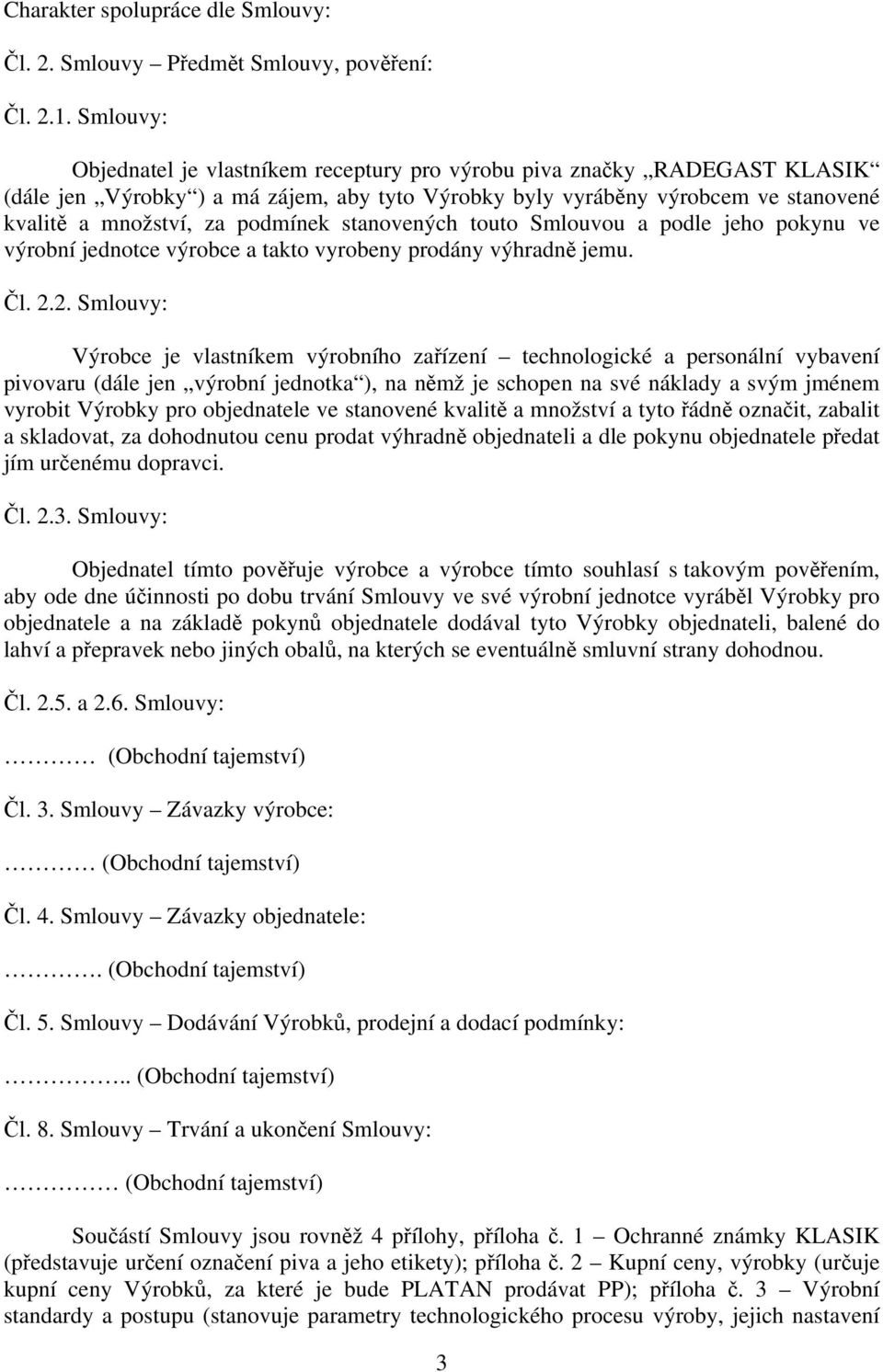 stanovených touto Smlouvou a podle jeho pokynu ve výrobní jednotce výrobce a takto vyrobeny prodány výhradně jemu. Čl. 2.