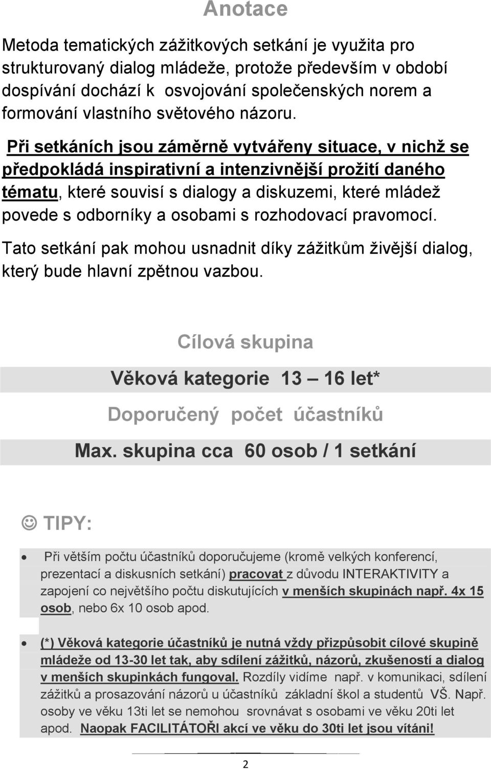 Při setkáních jsou záměrně vytvářeny situace, v nichž se předpokládá inspirativní a intenzivnější prožití daného tématu, které souvisí s dialogy a diskuzemi, které mládež povede s odborníky a osobami