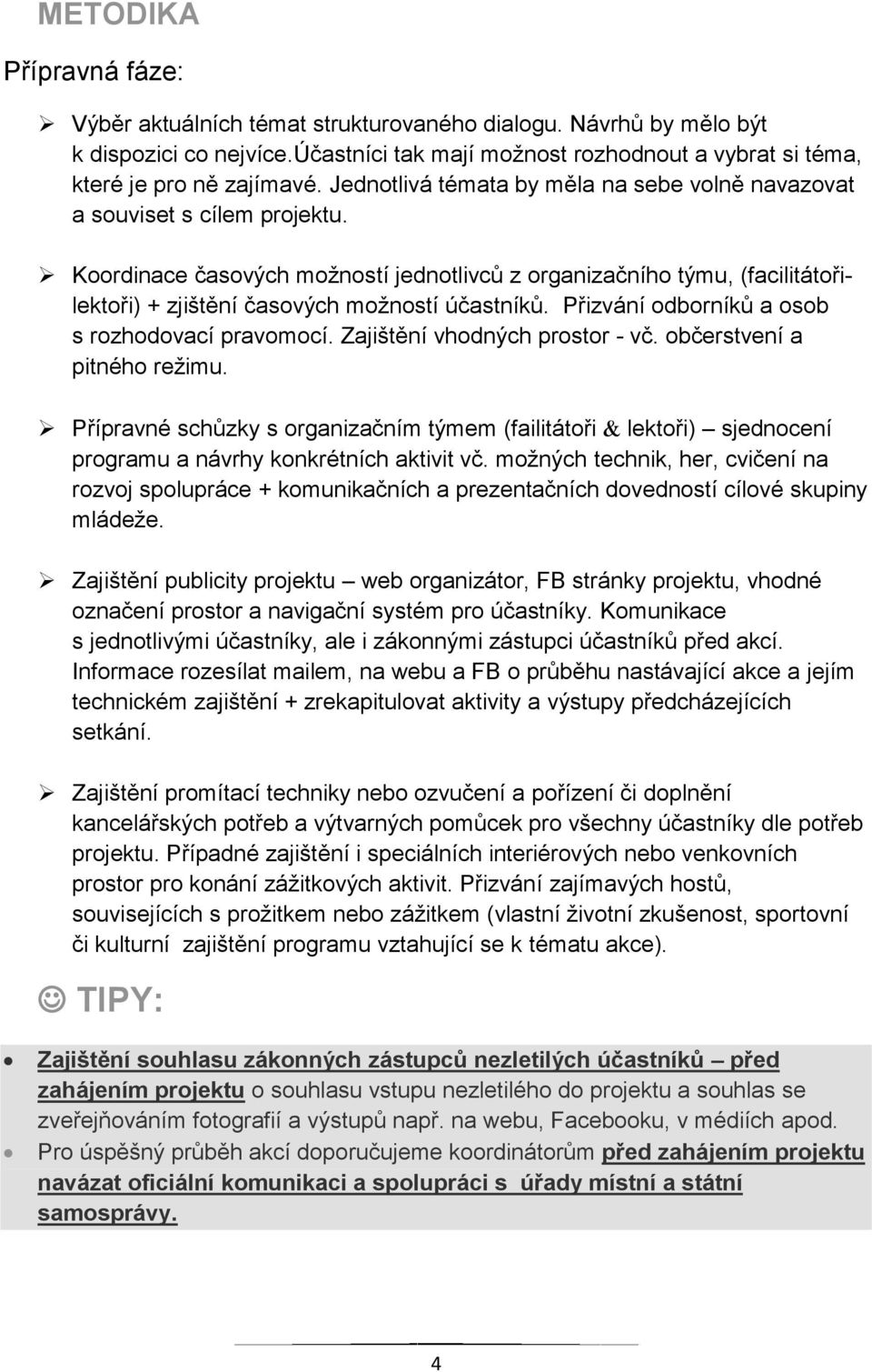 Koordinace časových možností jednotlivců z organizačního týmu, (facilitátořilektoři) + zjištění časových možností účastníků. Přizvání odborníků a osob s rozhodovací pravomocí.