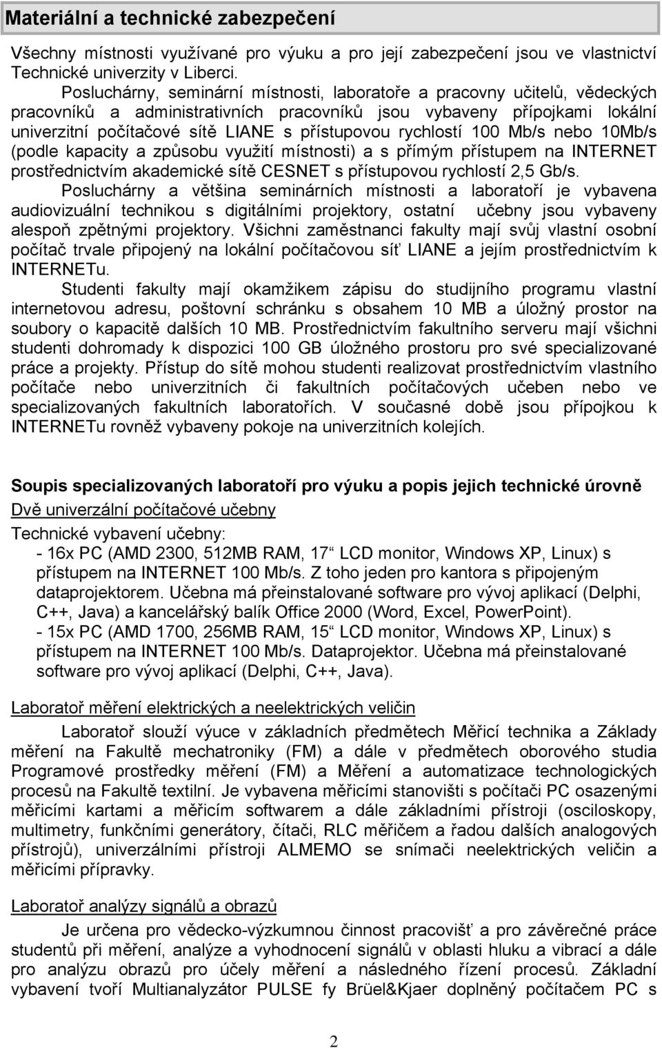 rychlostí 100 Mb/s nebo 10Mb/s (podle kapacity a způsobu využití místnosti) a s přímým přístupem na INTERNET prostřednictvím akademické sítě CESNET s přístupovou rychlostí 2,5 Gb/s.