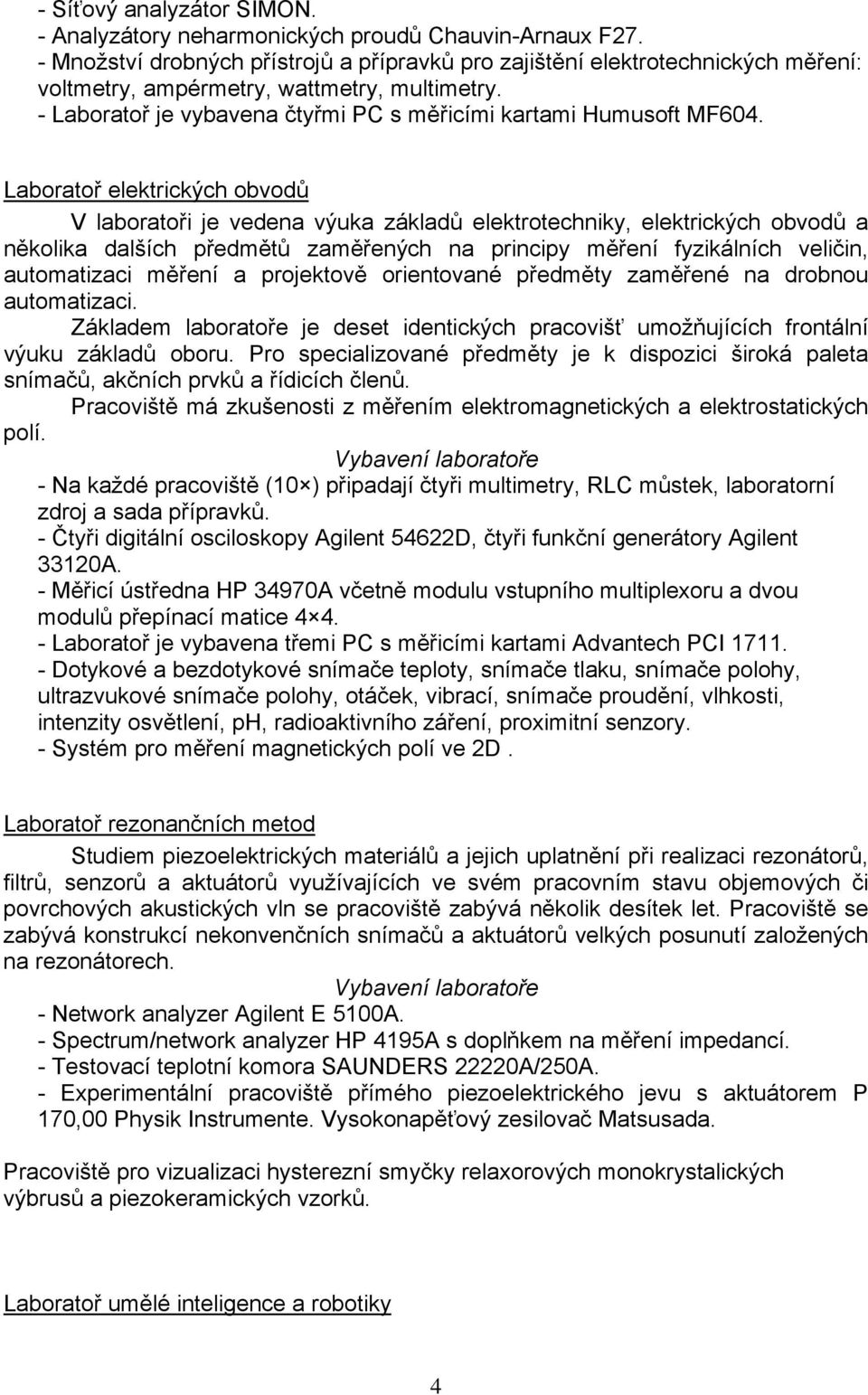 Laboratoř elektrických obvodů V laboratoři je vedena výuka základů elektrotechniky, elektrických obvodů a několika dalších předmětů zaměřených na principy měření fyzikálních veličin, automatizaci