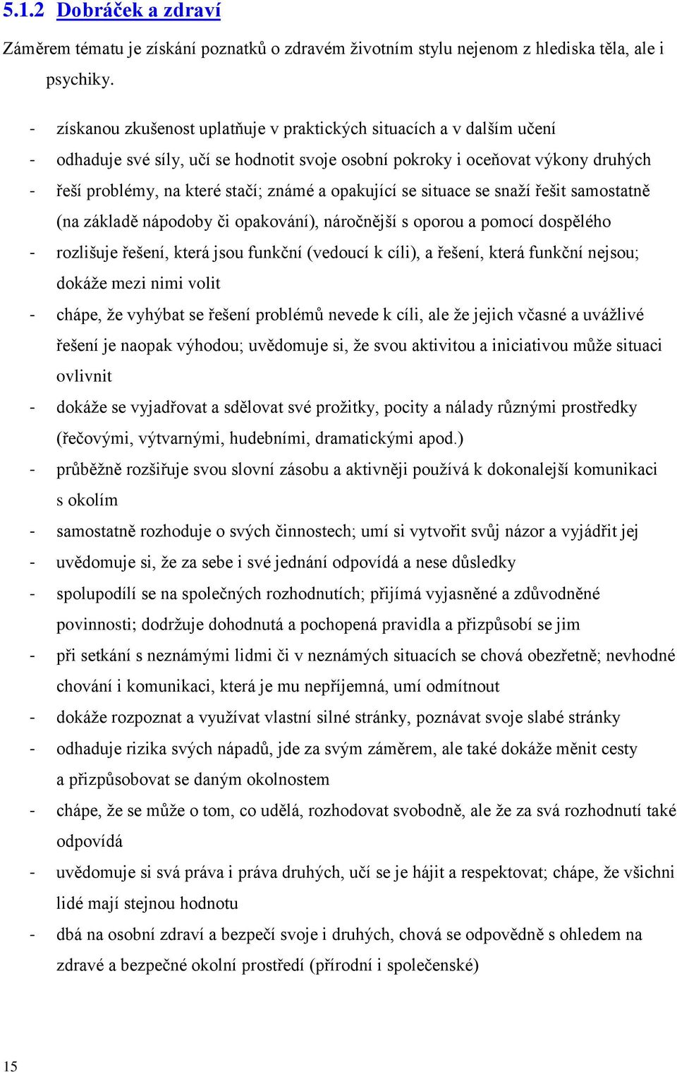 opakující se situace se snaží řešit samostatně (na základě nápodoby či opakování), náročnější s oporou a pomocí dospělého - rozlišuje řešení, která jsou funkční (vedoucí k cíli), a řešení, která