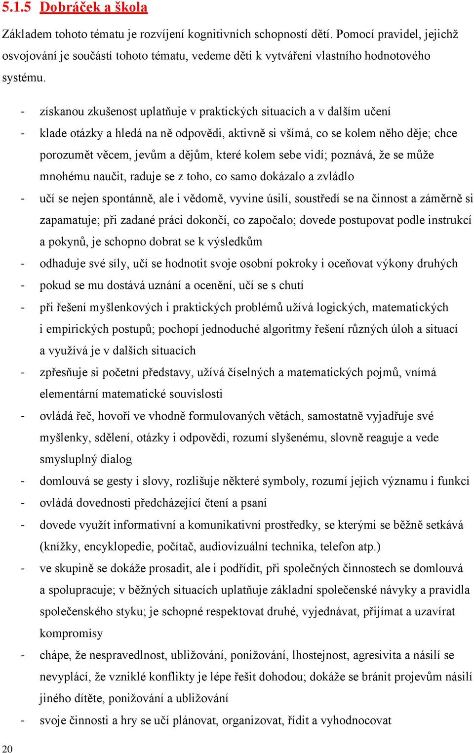 - získanou zkušenost uplatňuje v praktických situacích a v dalším učení - klade otázky a hledá na ně odpovědi, aktivně si všímá, co se kolem něho děje; chce porozumět věcem, jevům a dějům, které