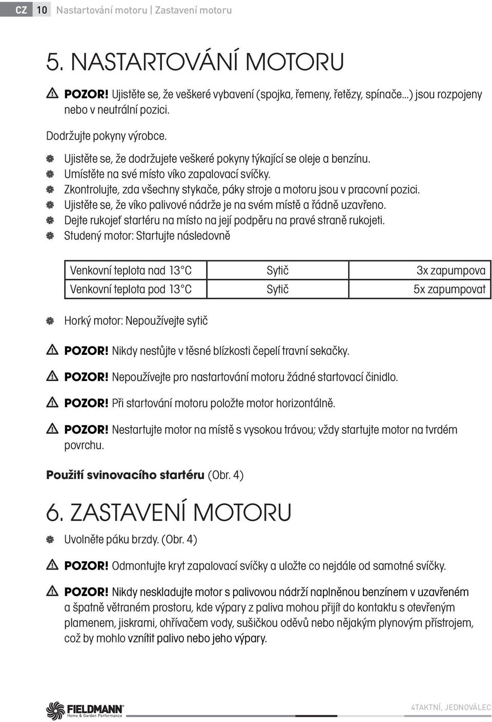 Zkontrolujte, zda všechny stykače, páky stroje a motoru jsou v pracovní pozici. Ujistěte se, že víko palivové nádrže je na svém místě a řádně uzavřeno.