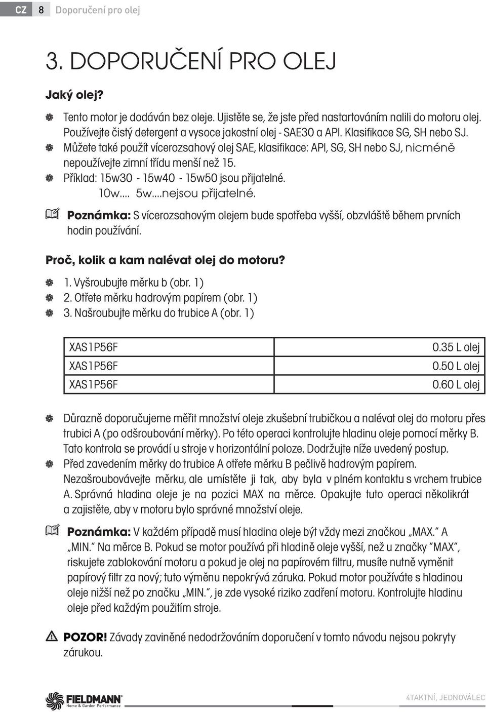 Můžete také použít vícerozsahový olej SAE, klasifikace: API, SG, SH nebo SJ, nicméně nepoužívejte zimní třídu menší než 15. Příklad: 15w30-15w40-15w50 jsou přijatelné. 10w. 5w.nejsou přijatelné.