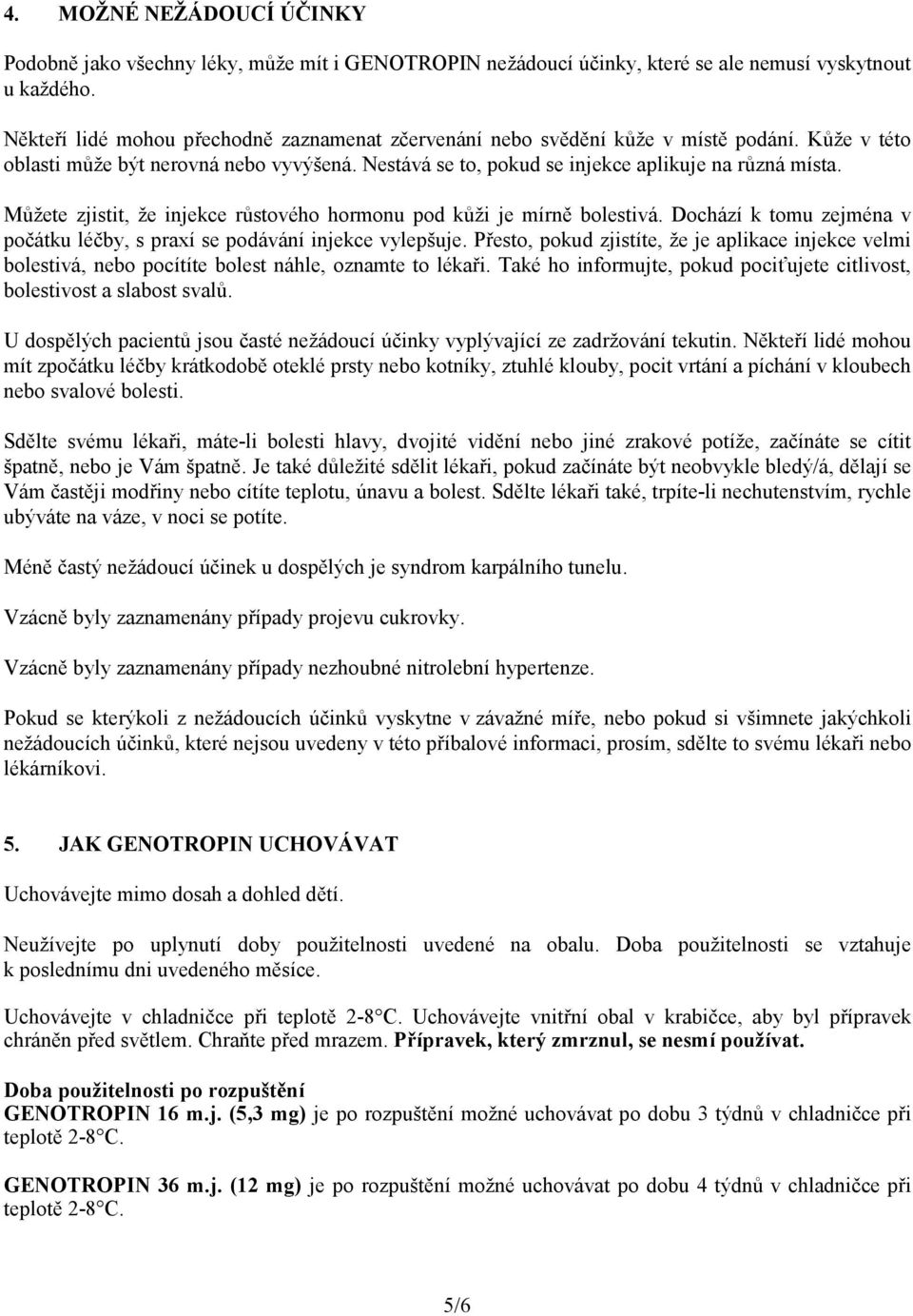 Můžete zjistit, že injekce růstového hormonu pod kůži je mírně bolestivá. Dochází k tomu zejména v počátku léčby, s praxí se podávání injekce vylepšuje.