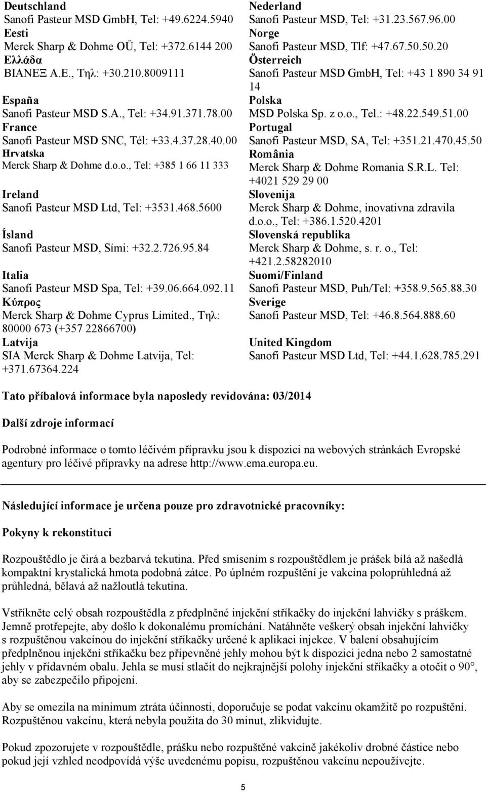 5600 Ísland Sanofi Pasteur MSD, Sími: +32.2.726.95.84 Italia Sanofi Pasteur MSD Spa, Tel: +39.06.664.092.11 Κύπρος Merck Sharp & Dohme Cyprus Limited.