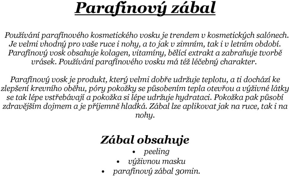 Parafínový vosk je produkt, který velmi dobře udržuje teplotu, a ti dochází ke zlepšení krevního oběhu, póry pokožky se působením tepla otevřou a výživné látky se tak lépe