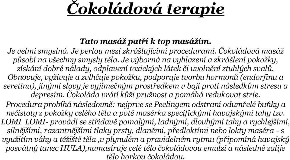 Obnovuje, vyživuje a zvlhčuje pokožku, podporuje tvorbu hormonů (endorfinu a seretinu), jinými slovy je vyjímečným prostředkem v boji proti následkům stresu a depresím.