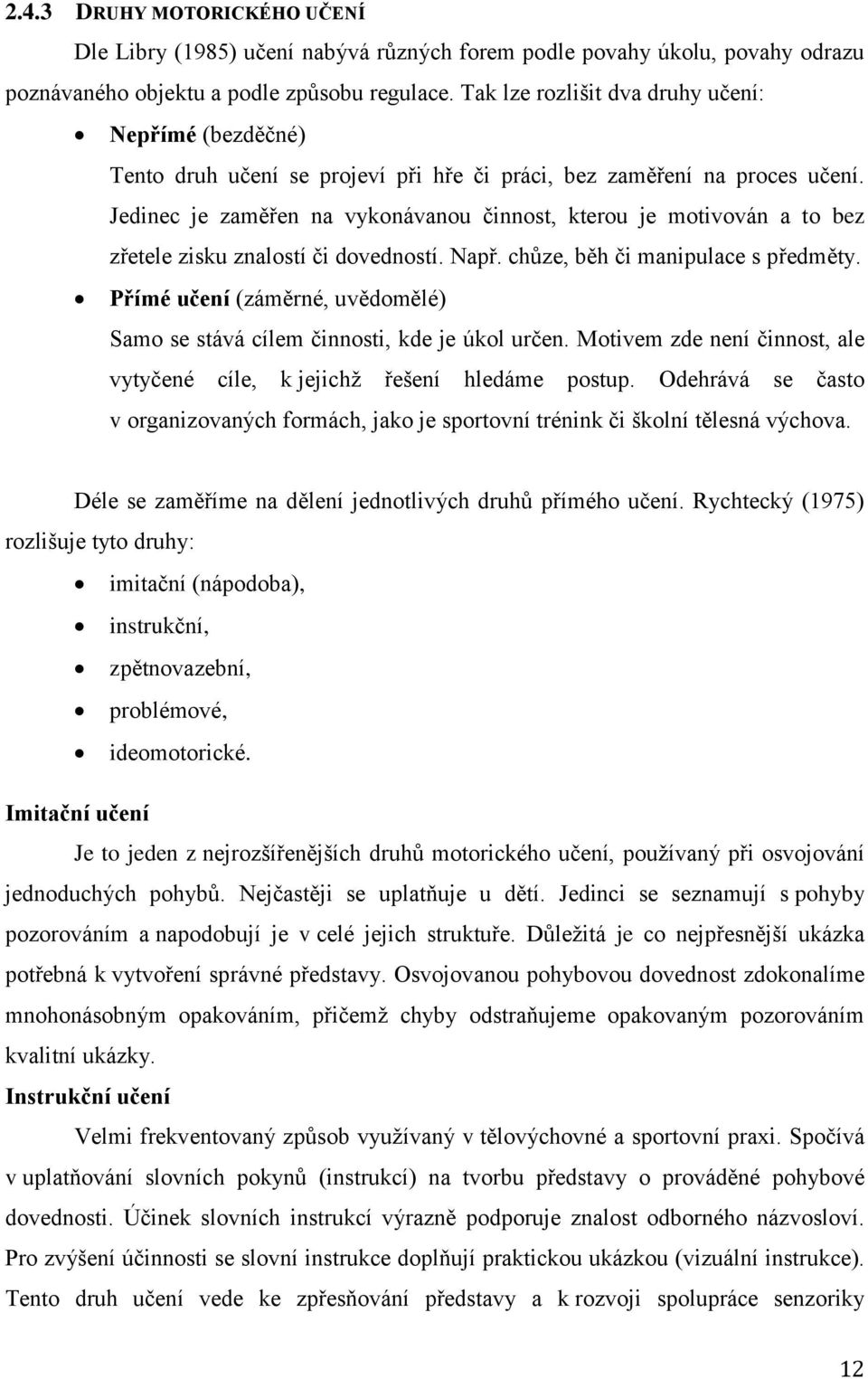 Jedinec je zaměřen na vykonávanou činnost, kterou je motivován a to bez zřetele zisku znalostí či dovedností. Např. chůze, běh či manipulace s předměty.