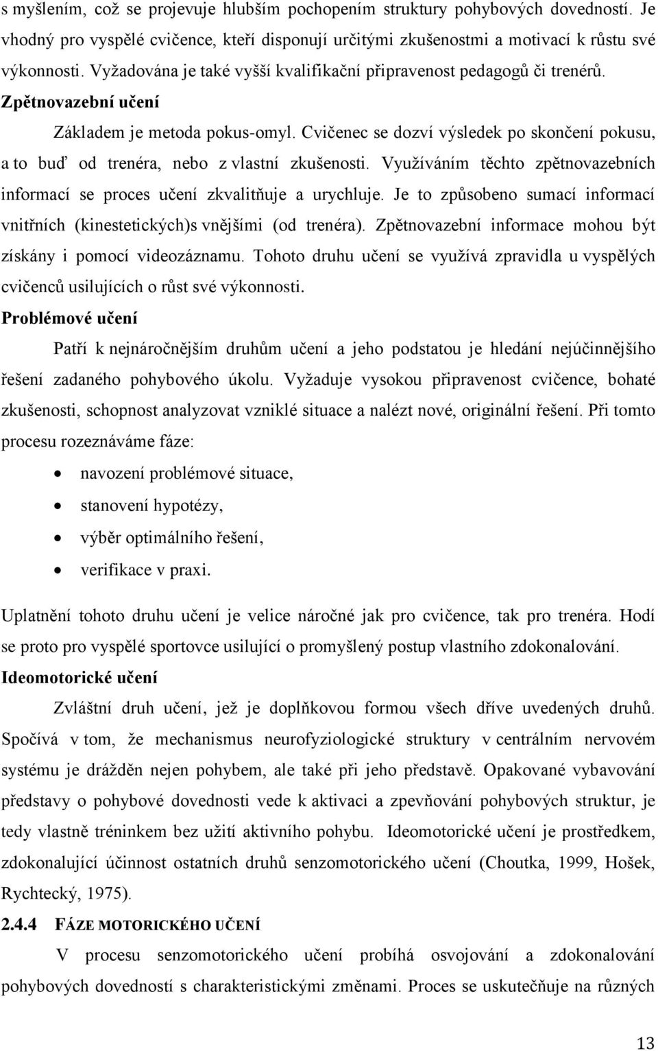 Cvičenec se dozví výsledek po skončení pokusu, a to buď od trenéra, nebo z vlastní zkušenosti. Využíváním těchto zpětnovazebních informací se proces učení zkvalitňuje a urychluje.